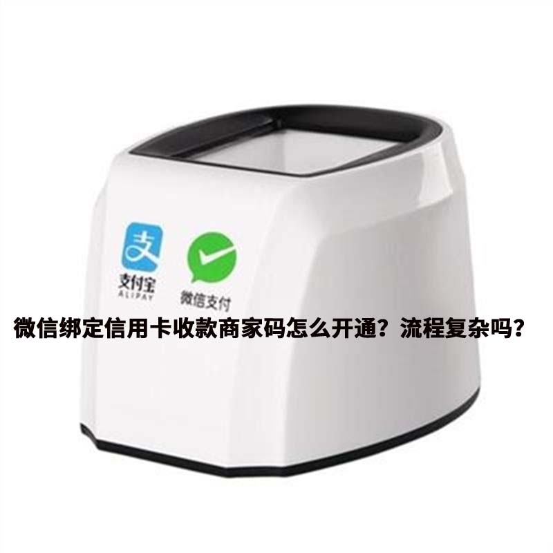 微信绑定信用卡收款商家码怎么开通？流程复杂吗？
